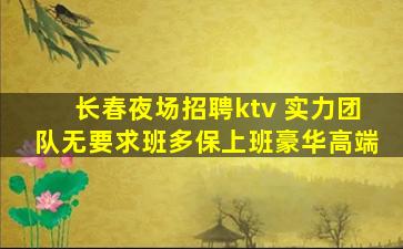 长春夜场招聘ktv 实力团队无要求班多保上班豪华高端